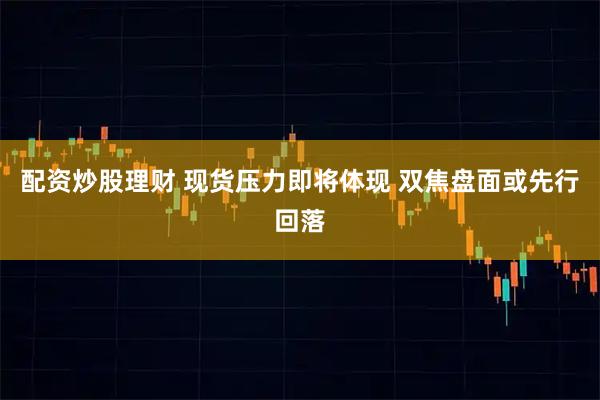 配资炒股理财 现货压力即将体现 双焦盘面或先行回落