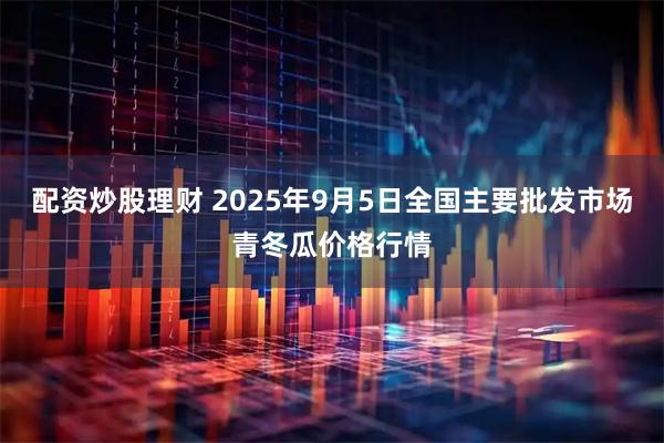 配资炒股理财 2025年9月5日全国主要批发市场青冬瓜价格行情