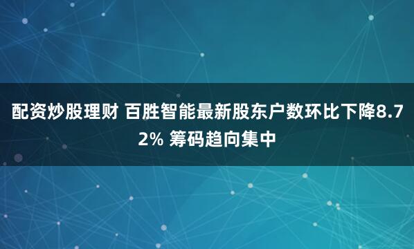 配资炒股理财 百胜智能最新股东户数环比下降8.72% 筹码趋向集中