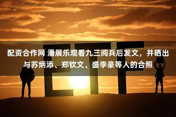配资合作网 潘展乐观看九三阅兵后发文，并晒出与苏炳添、郑钦文、盛李豪等人的合照