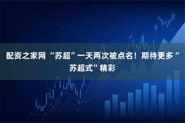 配资之家网 “苏超”一天两次被点名!期待更多“苏超式”精彩