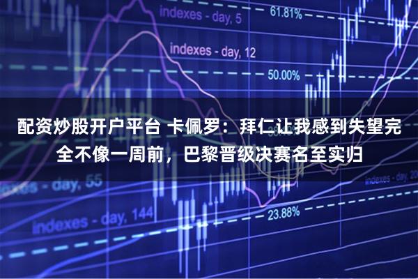 配资炒股开户平台 卡佩罗：拜仁让我感到失望完全不像一周前，巴黎晋级决赛名至实归